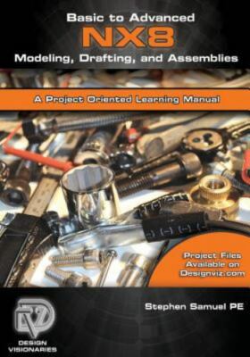 Basic to Advanced Computer Aided Design Using NX 8 Modeling, Drafting, and Assem