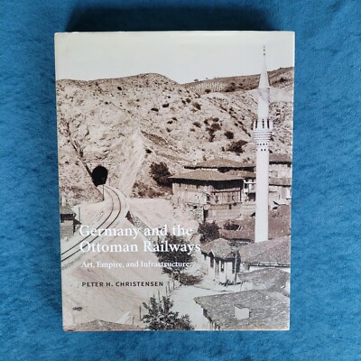 GERMANY AND THE OTTOMAN RAILWAYS - ART , EMPIRE , AND INFRASTRUCTURE ; HARDCOVER