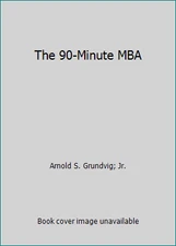 The 90-Minute MBA by Arnold S. Grundvig; Jr.