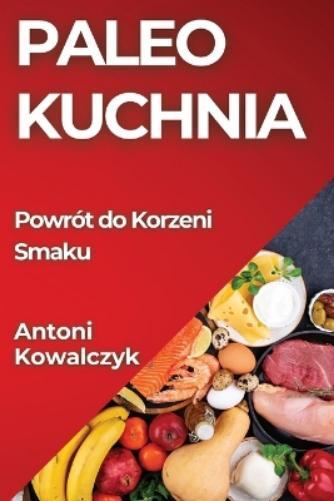 Antoni Kowalczyk Paleo Kuchnia (Tascabile)