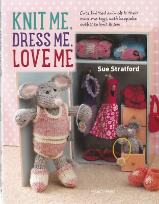 Knit Me, Dress Me, Love Me Cute Knitted Animals and Their Mini-Me Toys Book New