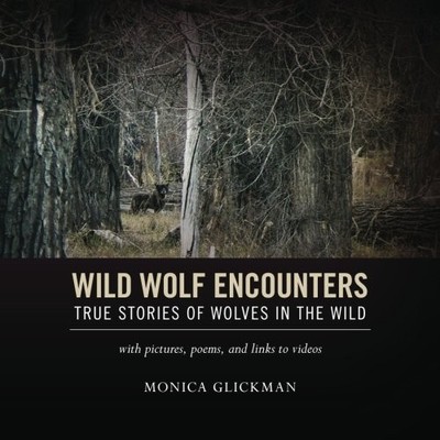 WILD WOLF ENCOUNTERS: TRUE STORIES OF WOLVES IN THE WILD By Monica Glickman