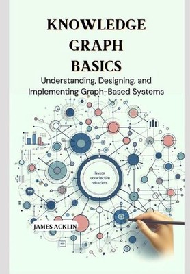 Knowledge Graph Basics: Understanding, Designing, and Implementing Graph-Based S