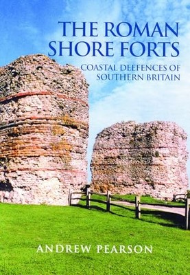 The Roman Shore Forts: Coastal Defe..., Pearson, Andrew