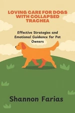 Loving Care for Dogs with Collapsed Trachea: Effective strategies and Emotional