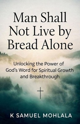 Man Shall Not Live by Bread Alone: Unlocking the Power of God's Word for Spiritu
