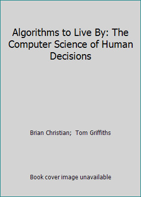 Algorithms to Live By: The Computer Science of Human Decisions