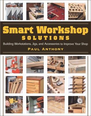 Smart Workshop Solutions: Buiding Workstations, Jigs, and Accessories to Imp...