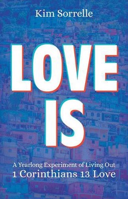 Liebe ist: Ein einjähriges Experiment im Ausleben 1. Korinther 13 Liebe von Kim Sorrel