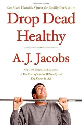 Drop Dead Healthy: One Man's Humble Quest for Bodily Perfection by Jacobs, A. J