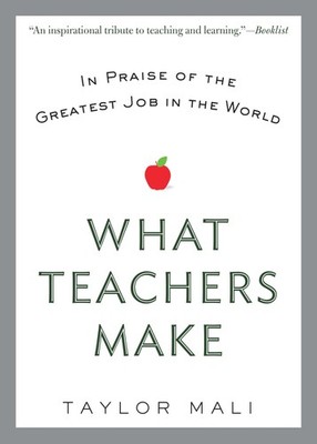 What Teachers Make: In Praise of the Greatest Job in the World - Mali, Taylo...