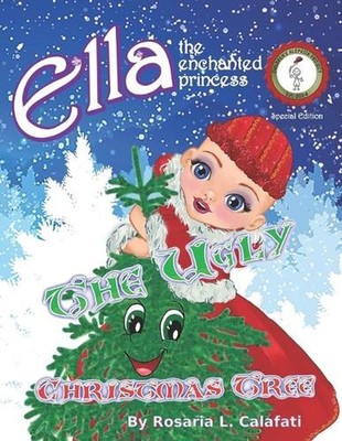 The Ugly Christmas Tree: Ella The Enchanted Princess by Rosaria L. Calafati (Eng
