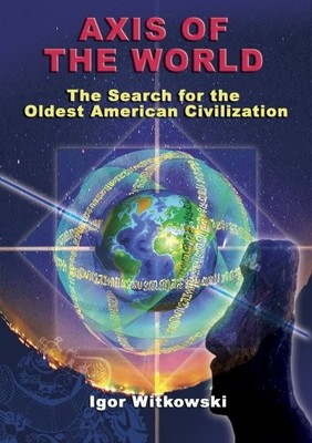 AXIS OF THE WORLD: THE SEARCH FOR THE OLDEST AMERICAN By Igor Witkowski **NEW**