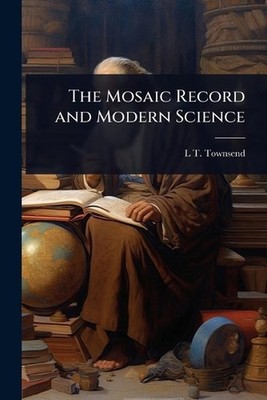 The Mosaic Record and Modern Science by L.T. 1838-1922 Townsend Paperback Book