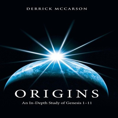 Origins An In-Depth Study of Genesis 1-11 Derrick McCarson Author