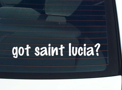 got saint lucia? CAR DECAL BUMPER STICKER VINYL FUNNY JOKE WINDOW