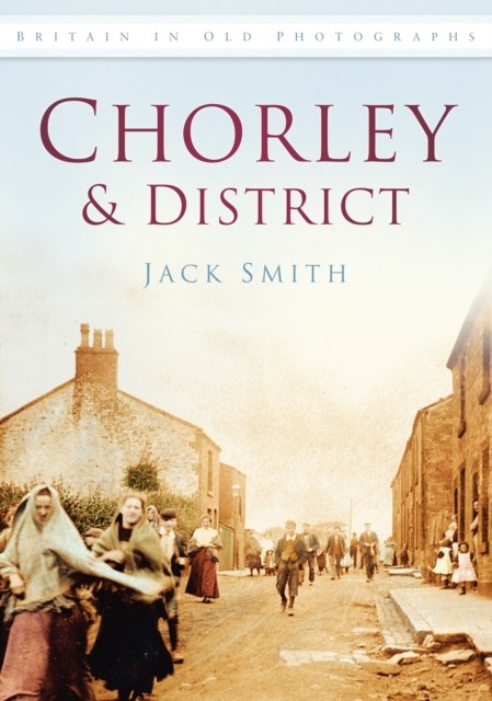 Chorley and District Britain in Old Photographs by Jack Smith (Paperback Book)
