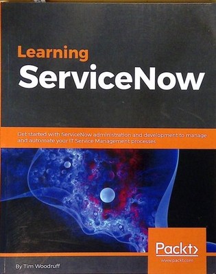 Learning ServiceNow: Get started with ServiceNow administration and development
