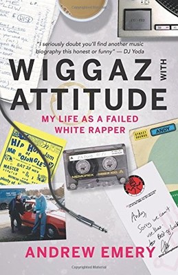 WIGGAZ WITH ATTITUDE: MY LIFE AS A FAILED WHITE RAPPER By Andrew Emery BRAND NEW