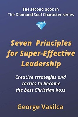Seven principles for super-effective leadership: Creative strategies and tac...
