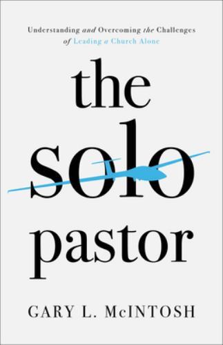 Solo Pastor : Understanding and Overcoming the Challenges of Leading a Church...