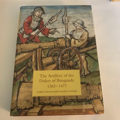 The Artillery of the Dukes of Burgundy, 1363-1477 by Robert D. Smith (English) H