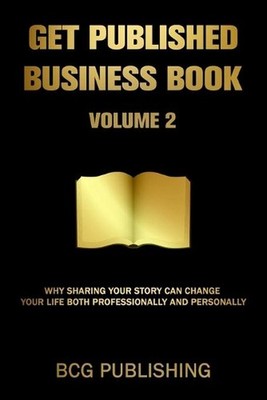 Get Published Business Book Volume 2: Why Sharing Your Story Can Change Your Lif