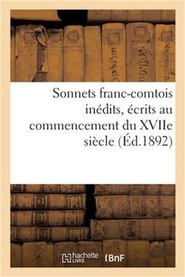 Sonnets Franc-Comtois In�dits, �crits Au Commencement Du Xviie Si�cle: Et Publi�