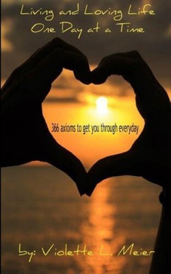 Living and Loving Life One Day at a Time: 366 Axioms-For Every Day of the
