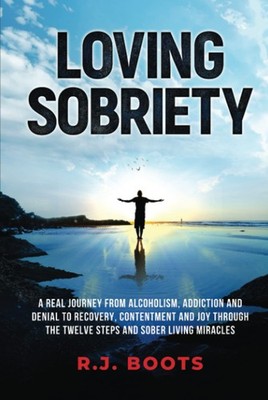 Loving Sobriety: A Real Journey from Alcoholism, Addiction and Denial to Rec...