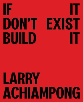 Larry Achiampong : If It Don't Exist, Build It, Hardcover by Achiampong, Larr...