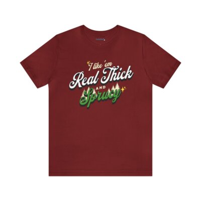 I Like 'Em Real Thick And Sprucy Shirt - The Remix, Add some Plump to your Stump