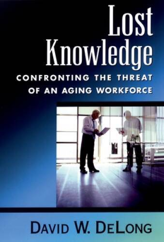 Lost Knowledge: Confronting the Threat of an Aging Workforce - VERY GOOD