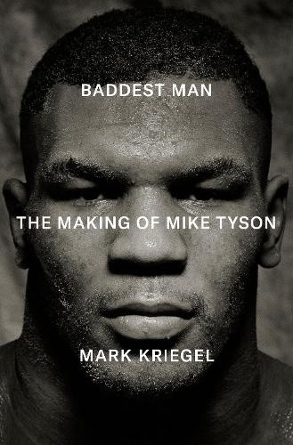 Baddest Man: The Making of Mike Tyson by Mark Kriegel [Hardback]