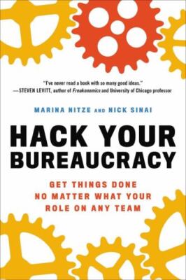 Hack Your Bureaucracy: Get Things Done No Matter What Your Role on Any Team by 