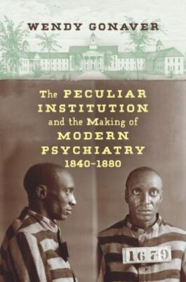 The Peculiar Institution and the Making of Modern Psychiatry, 1840 1880 by Gona