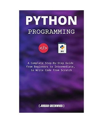 Python Programming: A Complete Step-By-Step Guide from Beginners to Intermediate