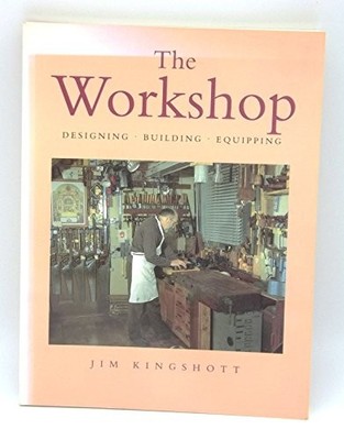 The Workshop : '' Designing, Building, Equipping '' : by Kingshott, Jim 0946819424