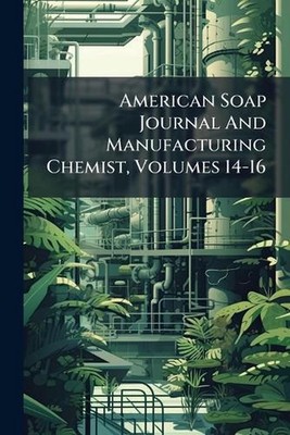 American Soap Journal And Manufacturing Chemist, Volumes 14-16 by Anonymous Pape