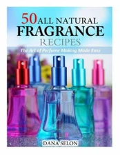 50 All Natural Fragrance Recipes: The Art Of Perfume Making Made Easy