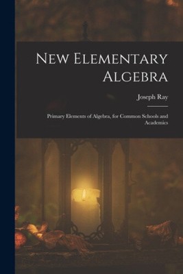 New Elementary Algebra: Primary Elements of Algebra, for Common Schools and