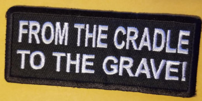 FROM THE CRADLE TO THE GRAVE! Embroidered Patch approx 1.5x4''
