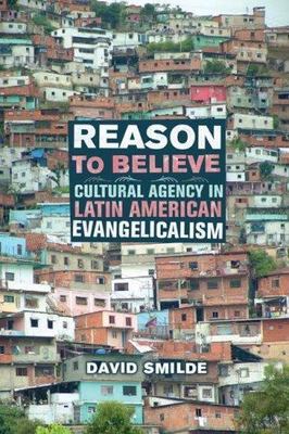 Reason to Believe : Cultural Agency in Latin American Evangelicalism, Paperba...