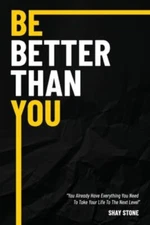 Be Better Than You: You Already Have Everything You Need to Take Your Life to...