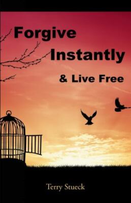 Forgive Instantly & Live Free: The Cure for Anger and Stress by Stueck, Terry