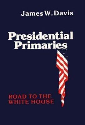 Presidential Primaries: Road to the White House by Davis, James W.; Unknown
