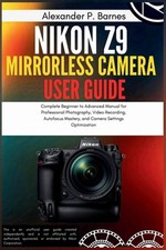 Nikon Z9 Mirrorless Camera User Guide: Complete Beginner to Advanced Manual for 