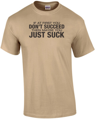 If At First You Don't Succeed Then Maybe You Just Suck T-shirt