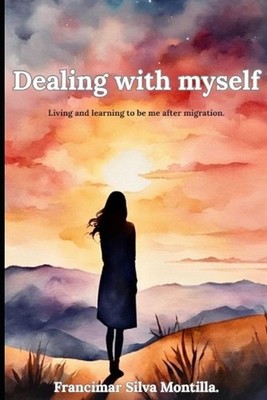 Dealing with myself.: Living and learning to be me after migration. by Francimar