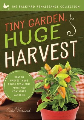 Tiny Garden, Huge Harvest: How to Harvest Huge Crops From Mini Plots and Contai,
